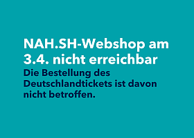 Text auf türkisem Hintergrund: NAH.SH-Webshop am 3.4. nicht erreichbar Die Bestellung des Deutschlandtickets ist davon nicht betroffen.