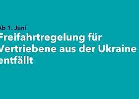 Text auf türkisem Hintergrund: Freifahrtsregelung für Vertriebene aus der Ukraine entfällt ab 1. Juni