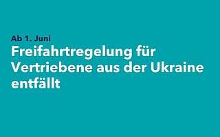 Text auf türkisem Hintergrund: Freifahrtsregelung für Vertriebene aus der Ukraine entfällt ab 1. Juni